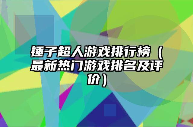 锤子超人游戏排行榜（最新热门游戏排名及评价）
