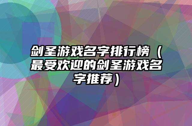 剑圣游戏名字排行榜（最受欢迎的剑圣游戏名字推荐）