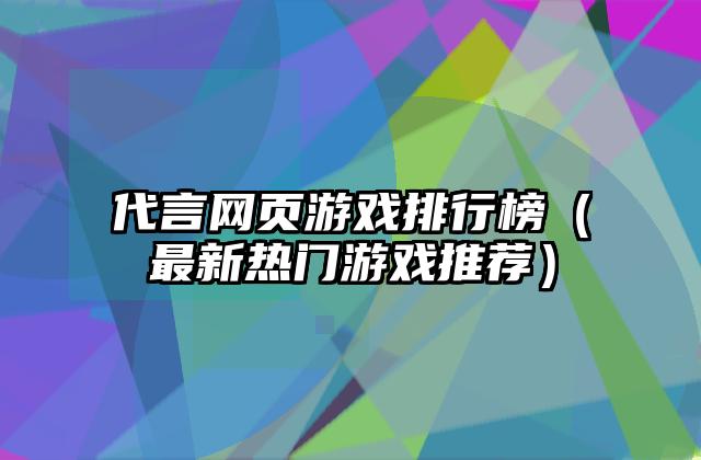 代言网页游戏排行榜（最新热门游戏推荐）