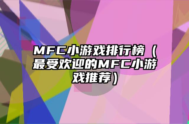 MFC小游戏排行榜（最受欢迎的MFC小游戏推荐）