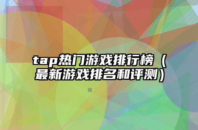 tap热门游戏排行榜（最新游戏排名和评测）