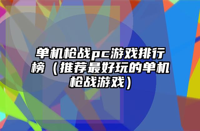 单机枪战pc游戏排行榜（推荐最好玩的单机枪战游戏）