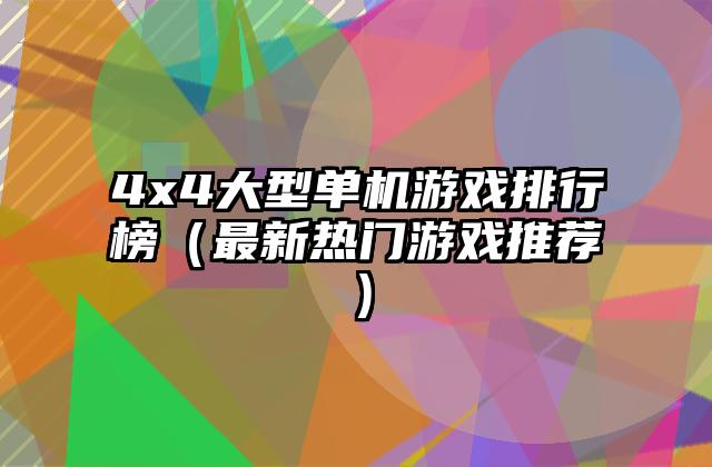 4x4大型单机游戏排行榜（最新热门游戏推荐）