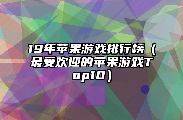 19年苹果游戏排行榜（最受欢迎的苹果游戏Top10）
