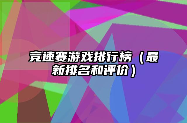 竞速赛游戏排行榜（最新排名和评价）