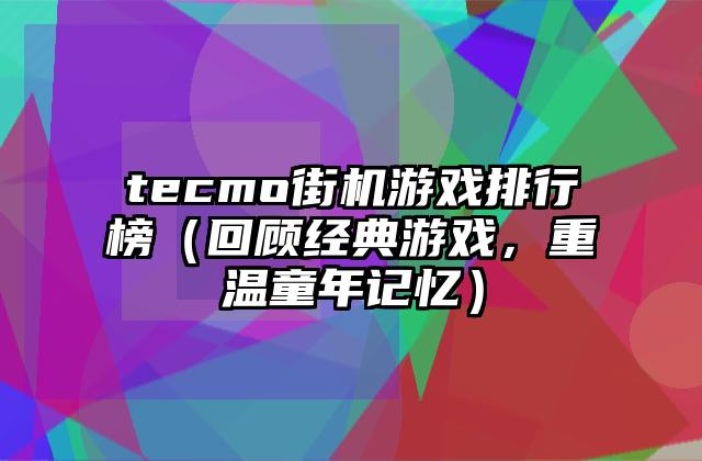 tecmo街机游戏排行榜（回顾经典游戏，重温童年记忆）