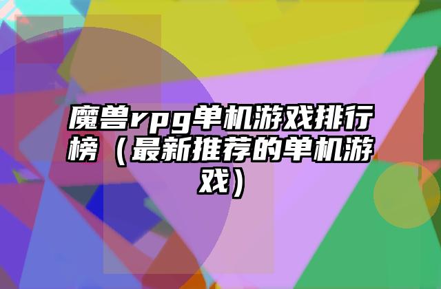 魔兽rpg单机游戏排行榜（最新推荐的单机游戏）