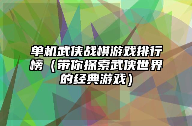 单机武侠战棋游戏排行榜（带你探索武侠世界的经典游戏）