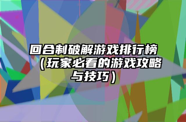 回合制破解游戏排行榜（玩家必看的游戏攻略与技巧）