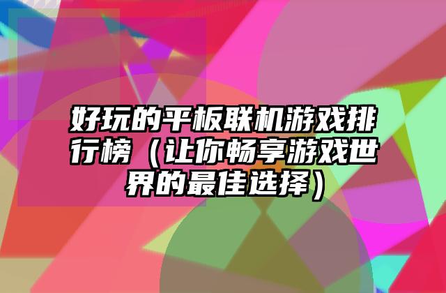好玩的平板联机游戏排行榜（让你畅享游戏世界的最佳选择）