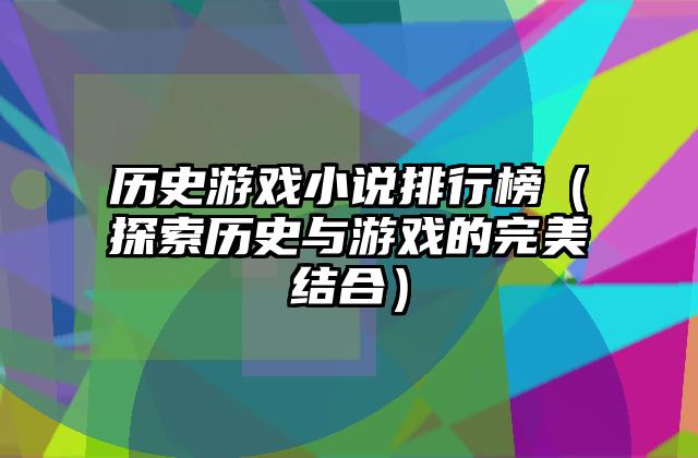 历史游戏小说排行榜（探索历史与游戏的完美结合）