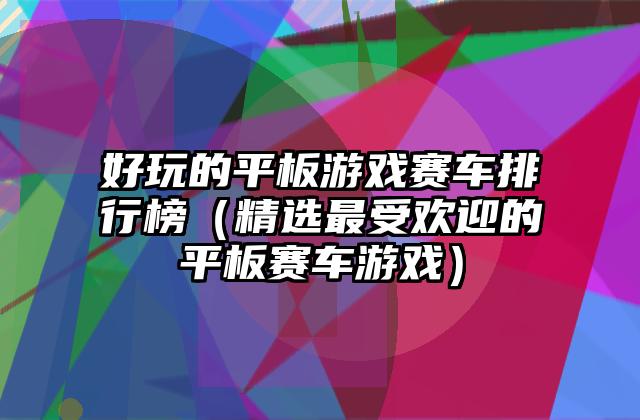 好玩的平板游戏赛车排行榜（精选最受欢迎的平板赛车游戏）