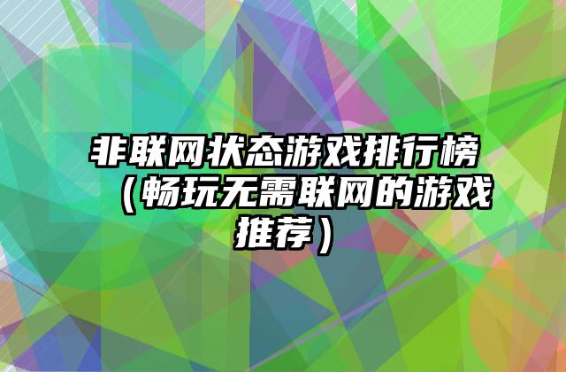 非联网状态游戏排行榜（畅玩无需联网的游戏推荐）