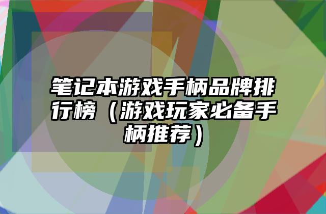 笔记本游戏手柄品牌排行榜（游戏玩家必备手柄推荐）