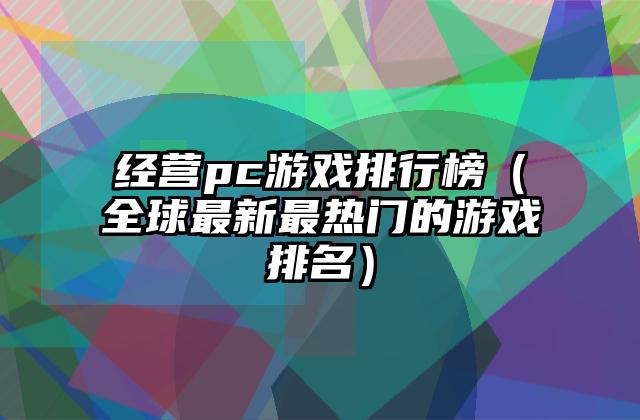 经营pc游戏排行榜（全球最新最热门的游戏排名）