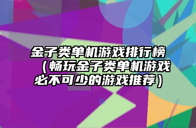 金子类单机游戏排行榜（畅玩金子类单机游戏必不可少的游戏推荐）
