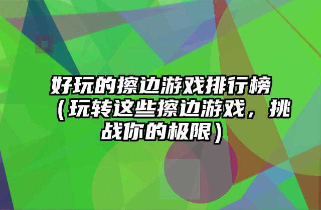 好玩的擦边游戏排行榜（玩转这些擦边游戏，挑战你的极限）