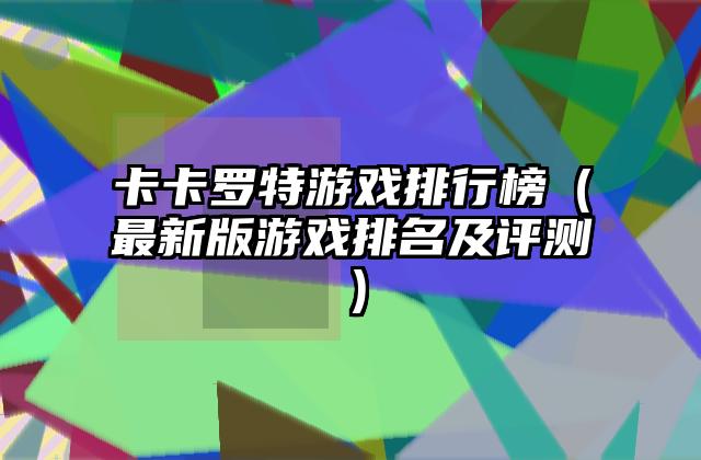 卡卡罗特游戏排行榜（最新版游戏排名及评测）