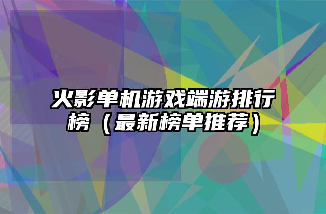 火影单机游戏端游排行榜（最新榜单推荐）