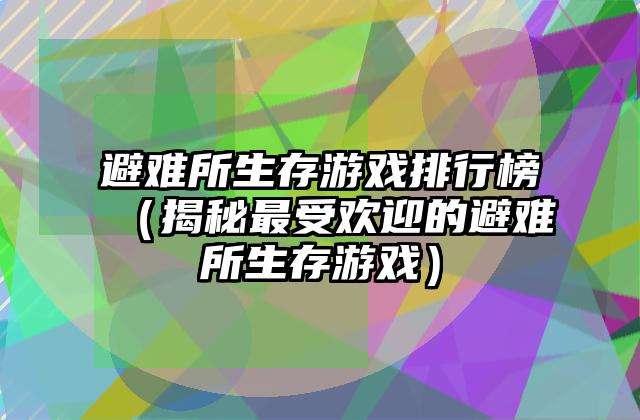 避难所生存游戏排行榜（揭秘最受欢迎的避难所生存游戏）