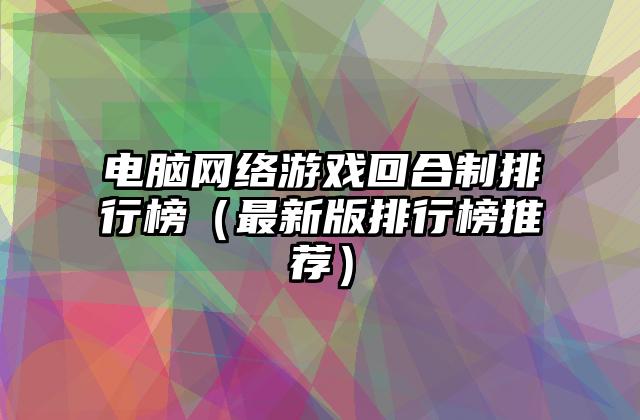 电脑网络游戏回合制排行榜（最新版排行榜推荐）