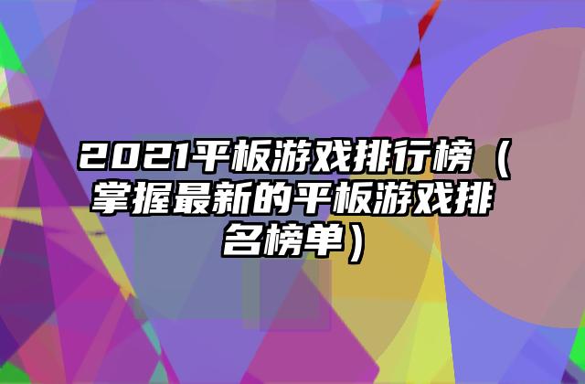 2021平板游戏排行榜（掌握最新的平板游戏排名榜单）