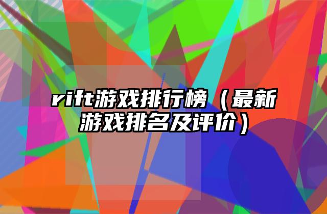rift游戏排行榜（最新游戏排名及评价）