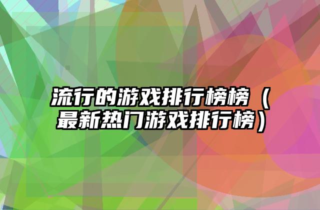 流行的游戏排行榜榜（最新热门游戏排行榜）