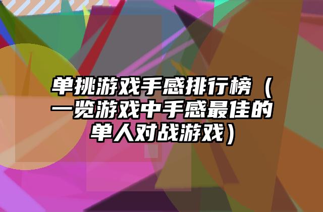 单挑游戏手感排行榜（一览游戏中手感最佳的单人对战游戏）