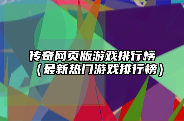传奇网页版游戏排行榜（最新热门游戏排行榜）