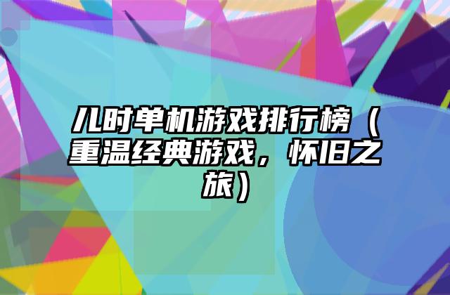 儿时单机游戏排行榜（重温经典游戏，怀旧之旅）