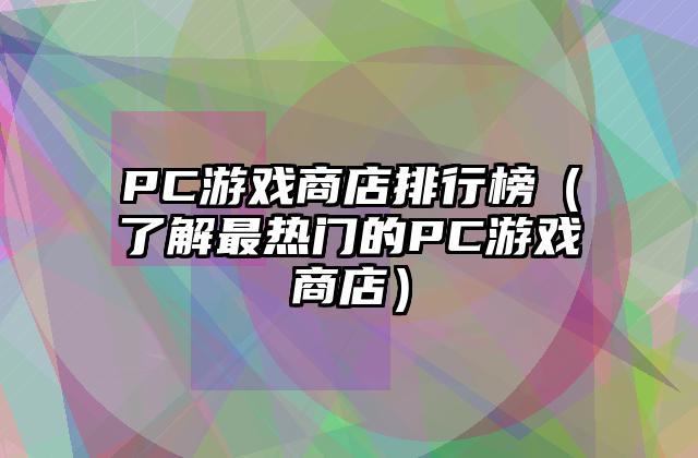 PC游戏商店排行榜（了解最热门的PC游戏商店）