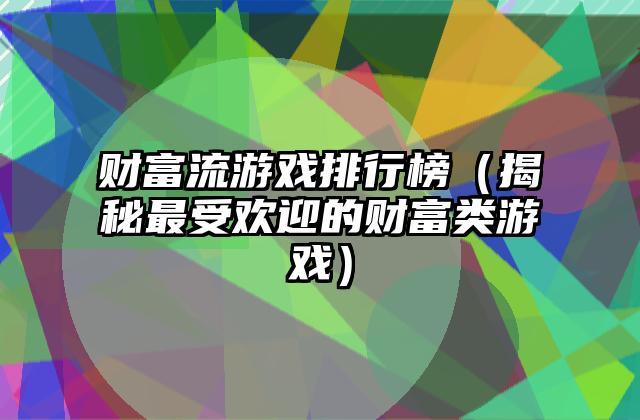 财富流游戏排行榜（揭秘最受欢迎的财富类游戏）