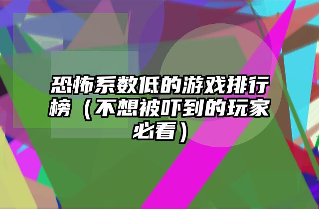 恐怖系数低的游戏排行榜（不想被吓到的玩家必看）