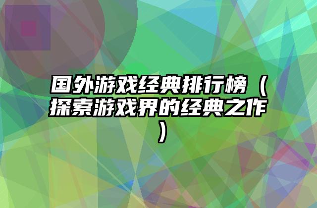 国外游戏经典排行榜（探索游戏界的经典之作）