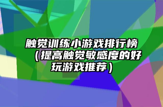 触觉训练小游戏排行榜（提高触觉敏感度的好玩游戏推荐）