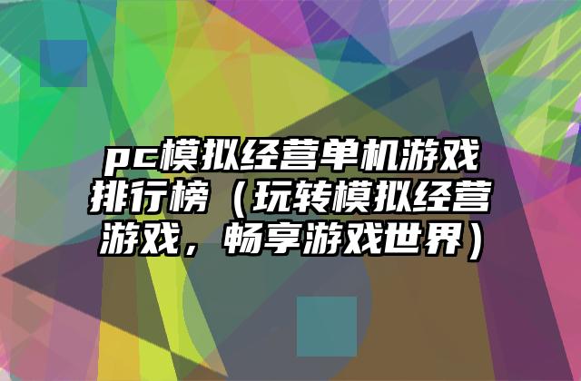 pc模拟经营单机游戏排行榜（玩转模拟经营游戏，畅享游戏世界）
