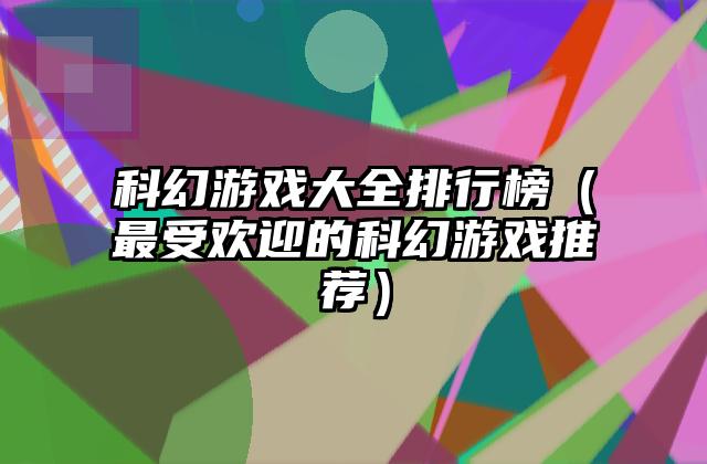 科幻游戏大全排行榜（最受欢迎的科幻游戏推荐）