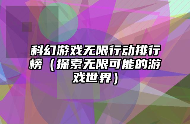 科幻游戏无限行动排行榜（探索无限可能的游戏世界）