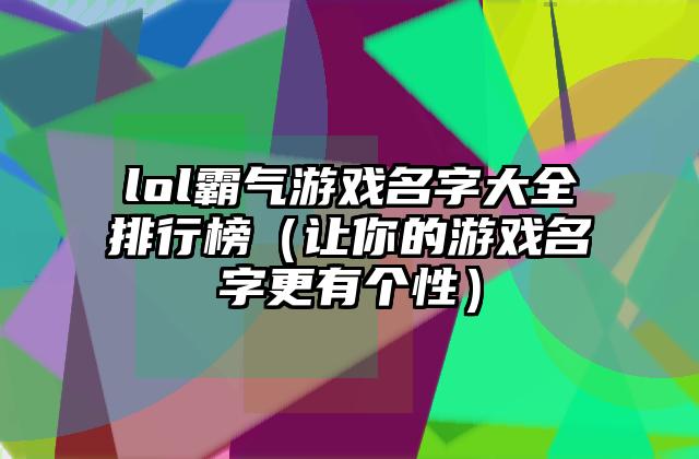 lol霸气游戏名字大全排行榜（让你的游戏名字更有个性）