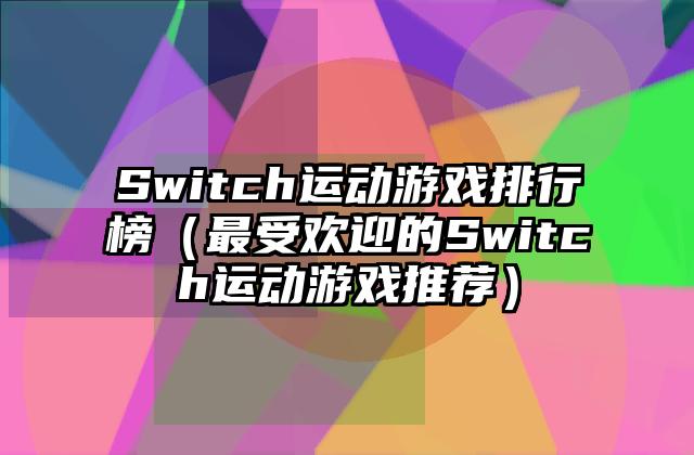 Switch运动游戏排行榜（最受欢迎的Switch运动游戏推荐）