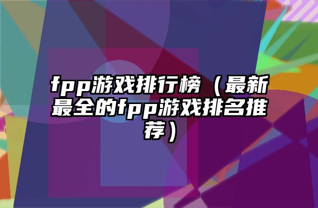 fpp游戏排行榜（最新最全的fpp游戏排名推荐）