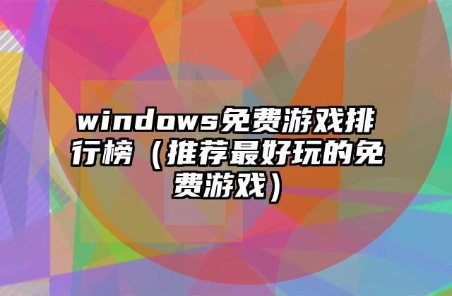 windows免费游戏排行榜（推荐最好玩的免费游戏）