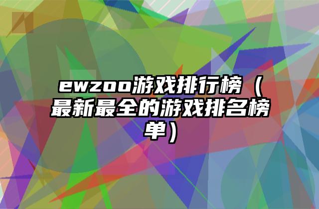 ewzoo游戏排行榜（最新最全的游戏排名榜单）
