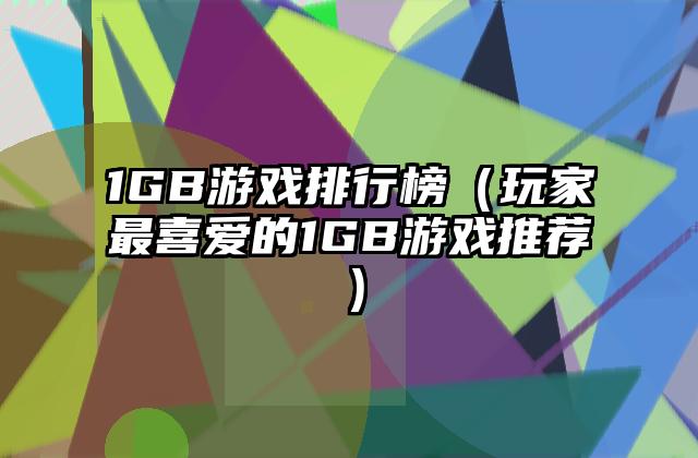 1GB游戏排行榜（玩家最喜爱的1GB游戏推荐）