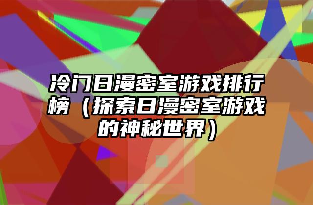 冷门日漫密室游戏排行榜（探索日漫密室游戏的神秘世界）