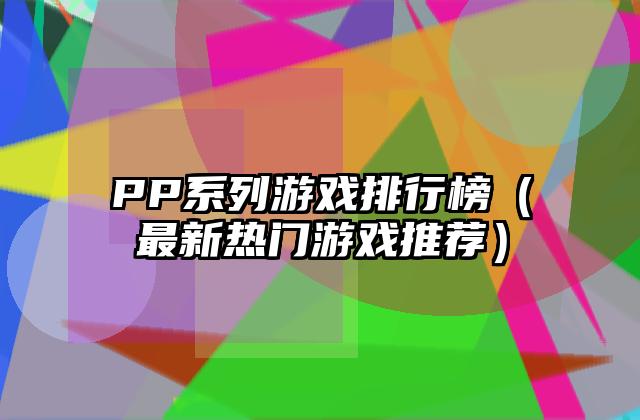 PP系列游戏排行榜（最新热门游戏推荐）