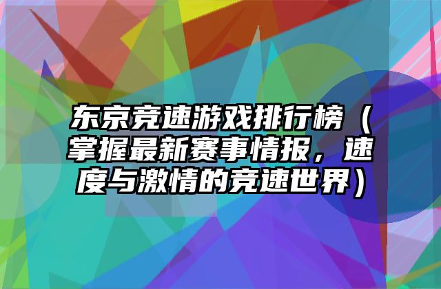 东京竞速游戏排行榜（掌握最新赛事情报，速度与激情的竞速世界）