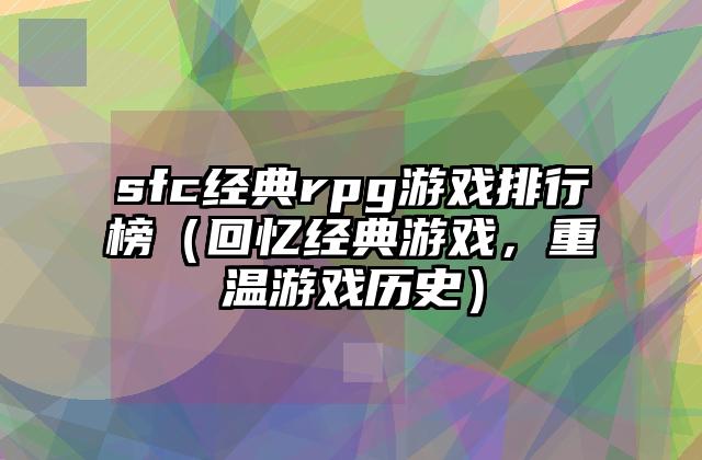 sfc经典rpg游戏排行榜（回忆经典游戏，重温游戏历史）
