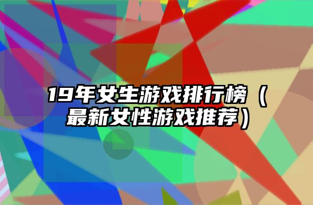 19年女生游戏排行榜（最新女性游戏推荐）